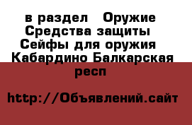  в раздел : Оружие. Средства защиты » Сейфы для оружия . Кабардино-Балкарская респ.